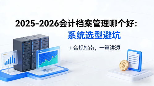 2025-2026會(huì)計(jì)檔案管理系統(tǒng)選型避坑指南 合規(guī)、存儲(chǔ)與數(shù)據(jù)處理全解析